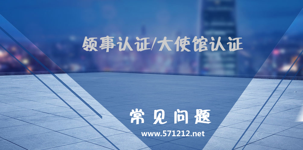 大使馆认证领事认证常见问题 大使馆认证领事认证常见问题